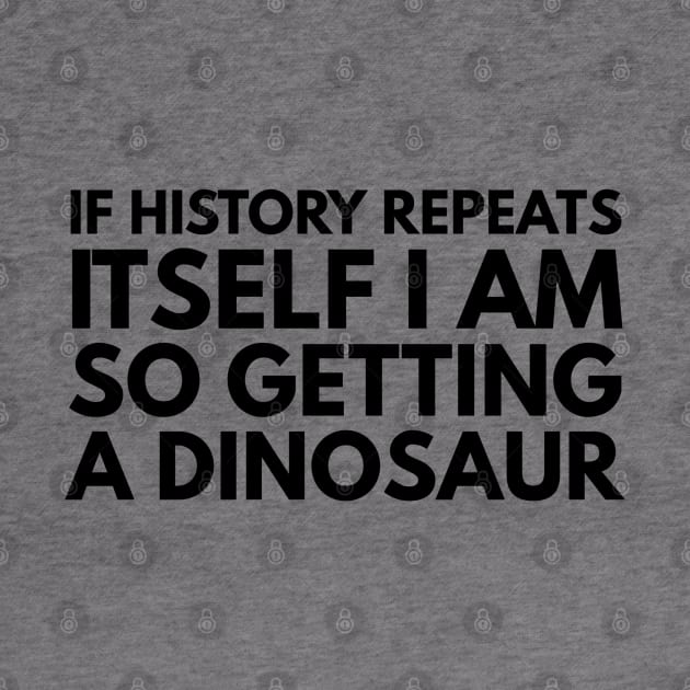 If History Repeats Itself I Am So Getting A Dinosaur - Funny Sayings by Textee Store